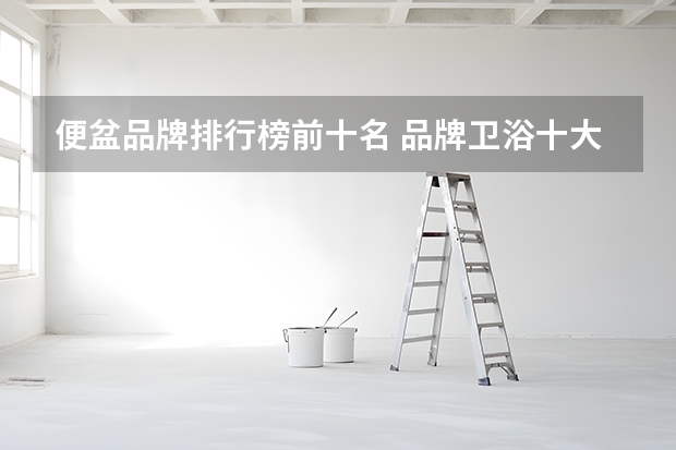 便盆品牌排行榜前十名 品牌卫浴十大名牌排名 中国十大卫浴品牌推荐