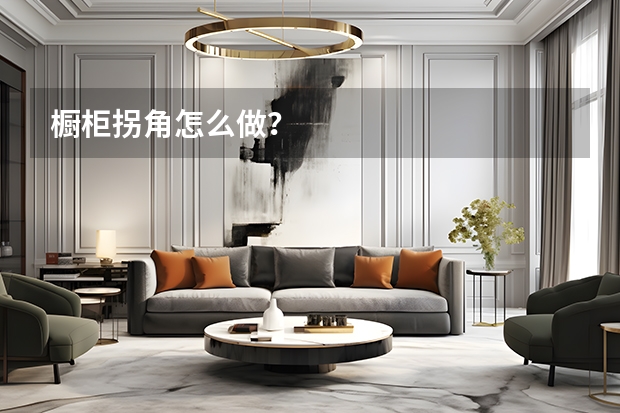橱柜拐角怎么做？