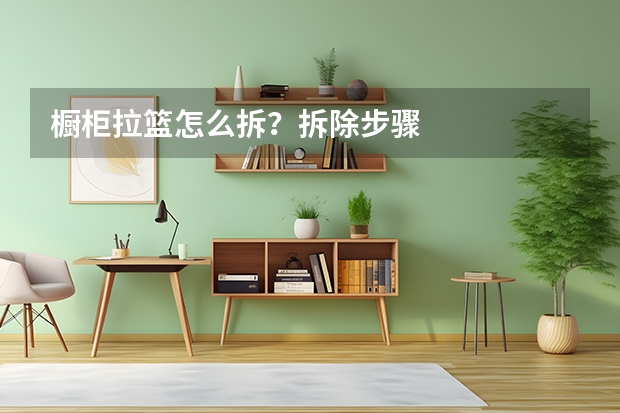 橱柜拉篮怎么拆？拆除步骤