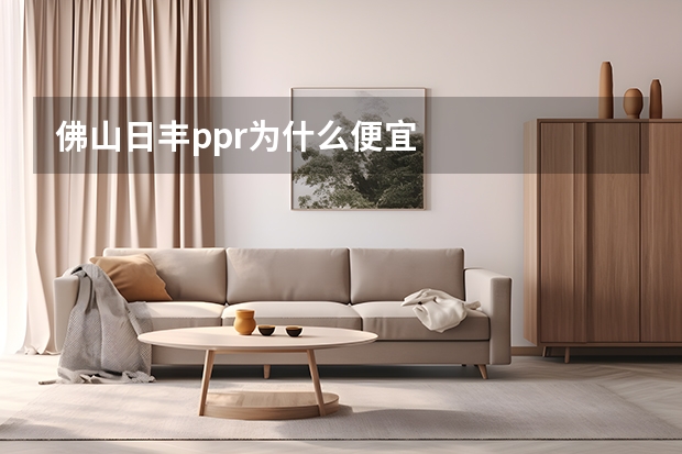 佛山日丰ppr为什么便宜