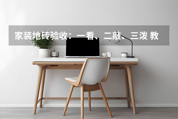 家装地砖验收：一看、二敲、三泼 教你如何合理铺装地砖