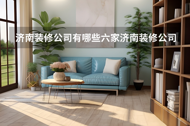 济南装修公司有哪些六家济南装修公司推荐