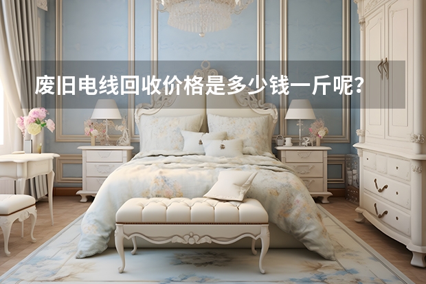 废旧电线回收价格是多少钱一斤呢？