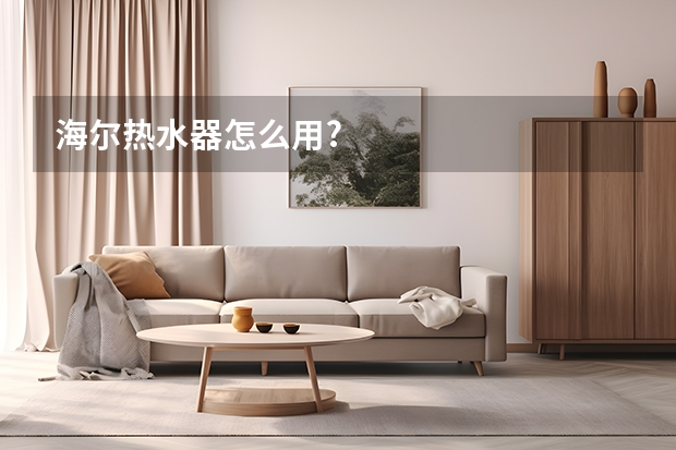 海尔热水器怎么用?