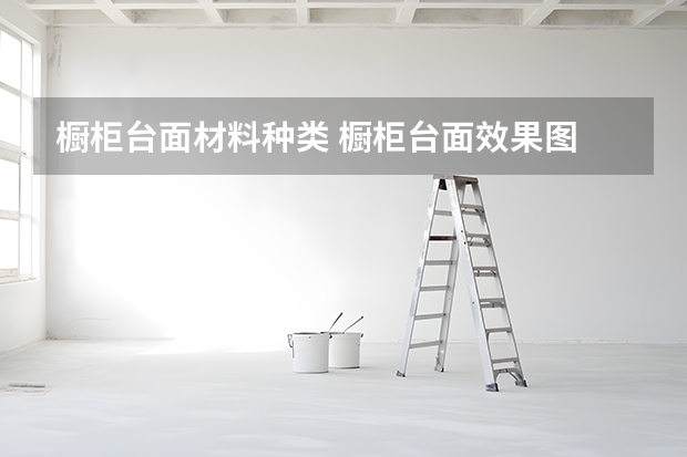 橱柜台面材料种类 橱柜台面效果图