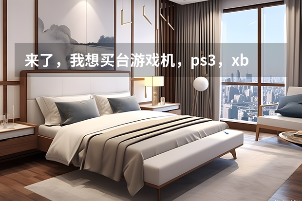 来了，我想买台游戏机，ps3，xbox360，wii?我应该选哪个呢?