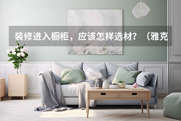 装修进入橱柜，应该怎样选材？（雅克维特全屋定制几线品牌）