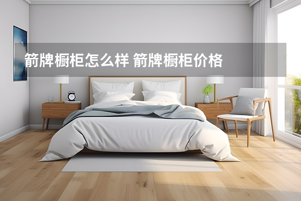 箭牌橱柜怎么样 箭牌橱柜价格