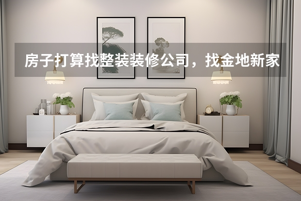房子打算找整装装修公司，找金地新家龙岗旗舰店装修怎么样？