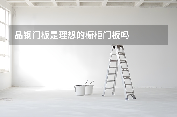 晶钢门板是理想的橱柜门板吗