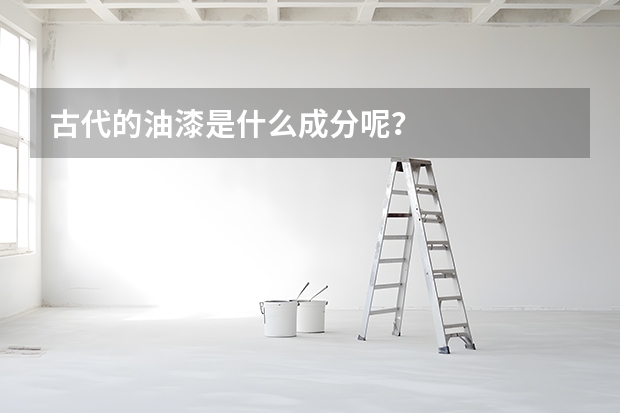 古代的油漆是什么成分呢？