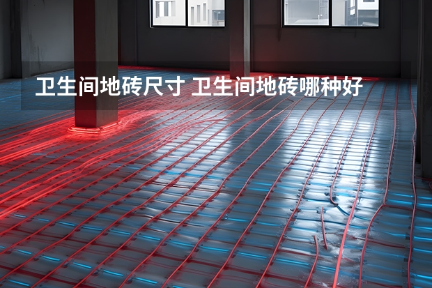 卫生间地砖尺寸 卫生间地砖哪种好
