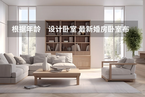 根据年龄　设计卧室 最新婚房卧室布置图片大全