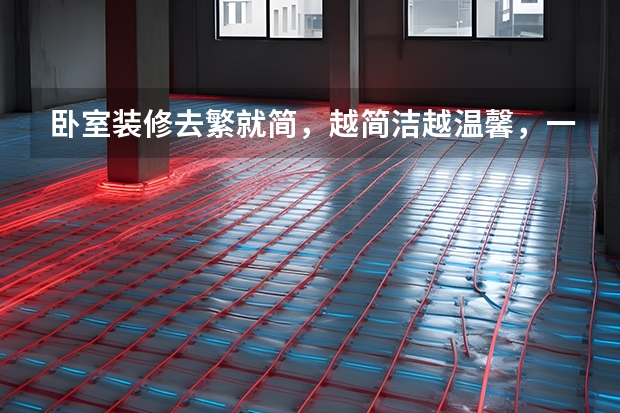 卧室装修去繁就简，越简洁越温馨，一辈子都不会过时 卧室装修要点介绍
