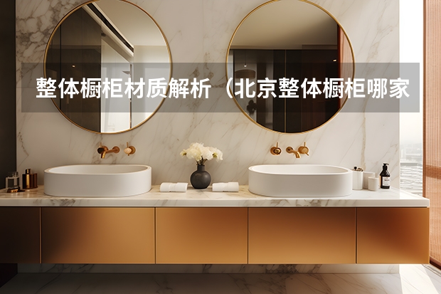 整体橱柜材质解析（北京整体橱柜哪家好）
