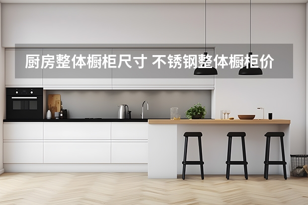 厨房整体橱柜尺寸 不锈钢整体橱柜价格分析