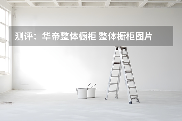 测评：华帝整体橱柜 整体橱柜图片