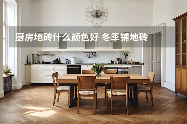 厨房地砖什么颜色好 冬季铺地砖