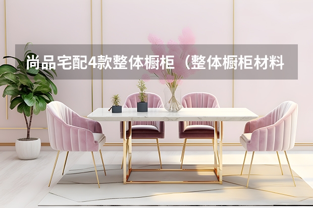尚品宅配4款整体橱柜（整体橱柜材料优缺点）