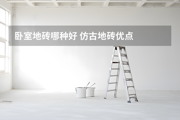 卧室地砖哪种好 仿古地砖优点