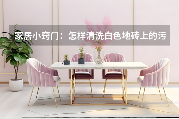 家居小窍门：怎样清洗白色地砖上的污渍 冬天铺地板砖好吗