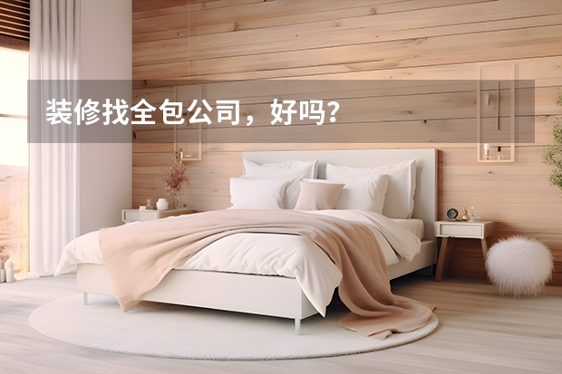 装修找全包公司，好吗？