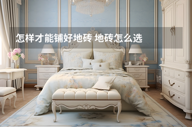 怎样才能铺好地砖 地砖怎么选