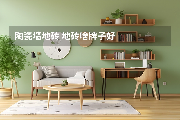 陶瓷墙地砖 地砖啥牌子好