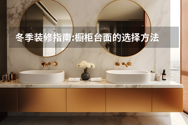 冬季装修指南:橱柜台面的选择方法 石英石橱柜台面价格是多少钱