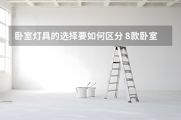卧室灯具的选择要如何区分 8款卧室衣柜设计，我家装修第六种，你选哪种