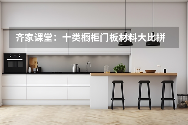 齐家课堂：十类橱柜门板材料大比拼 亚克力橱柜门板好不好