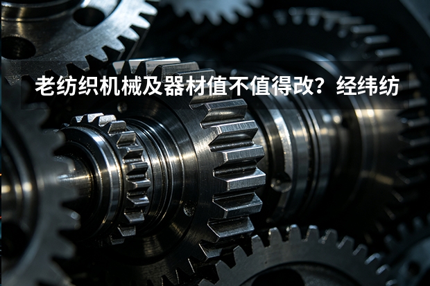 老纺织机械及器材值不值得改？经纬纺机榆次分析