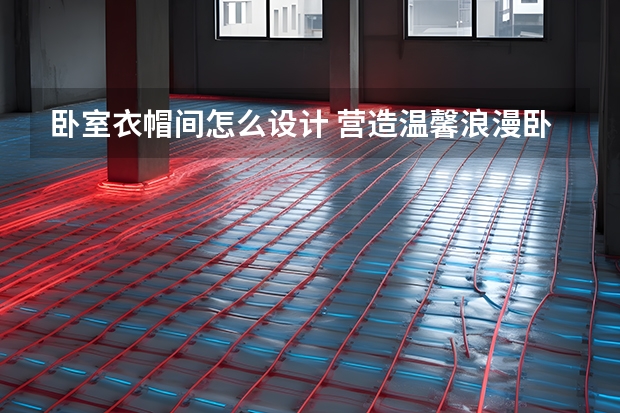 卧室衣帽间怎么设计 营造温馨浪漫卧室情调