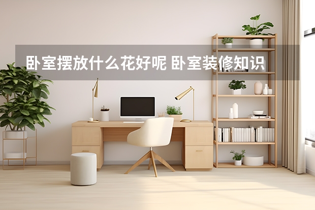 卧室摆放什么花好呢 卧室装修知识