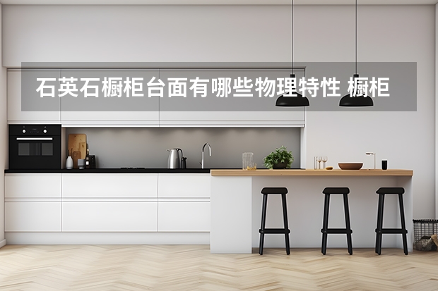 石英石橱柜台面有哪些物理特性 橱柜台面材质你知道哪些