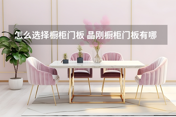 怎么选择橱柜门板 晶刚橱柜门板有哪些优点
