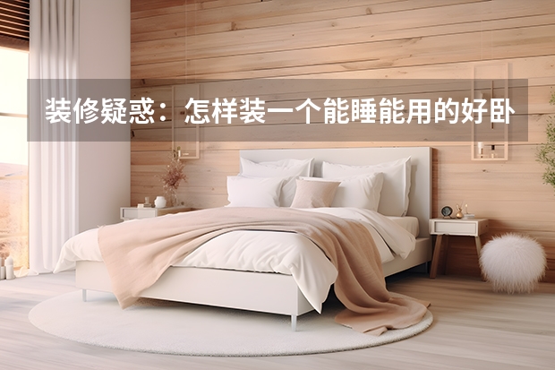 装修疑惑：怎样装一个能睡能用的好卧室 卧室空间巧变身