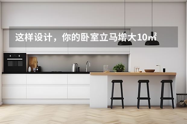 这样设计，你的卧室立马增大10㎡ 卧室颜色搭配方案汇总