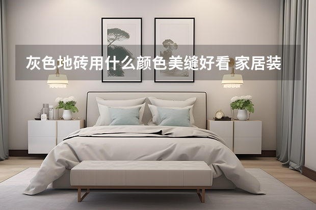 灰色地砖用什么颜色美缝好看 家居装修选购攻略