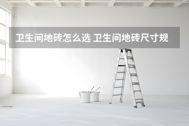 卫生间地砖怎么选 卫生间地砖尺寸规格是多少