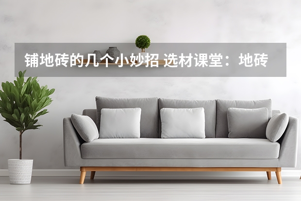 铺地砖的几个小妙招 选材课堂：地砖选购攻略