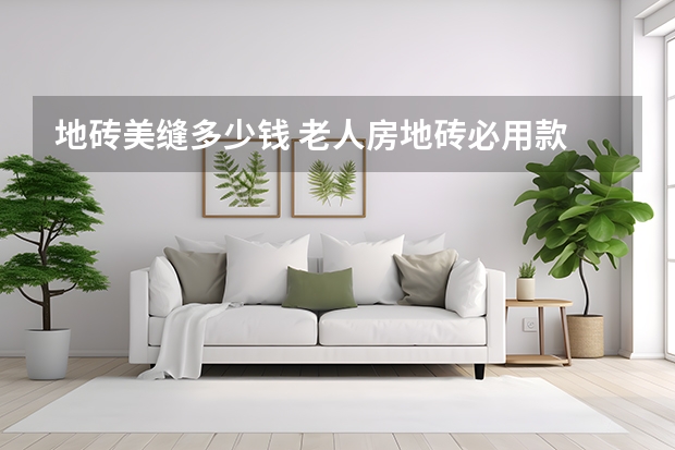 地砖美缝多少钱 老人房地砖必用款