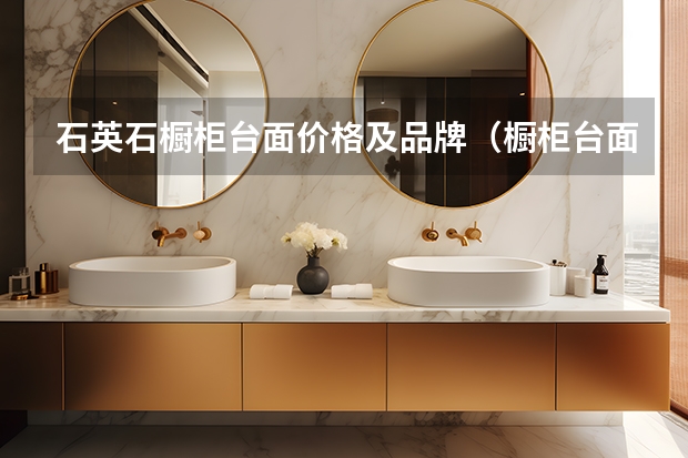 石英石橱柜台面价格及品牌（橱柜台面）