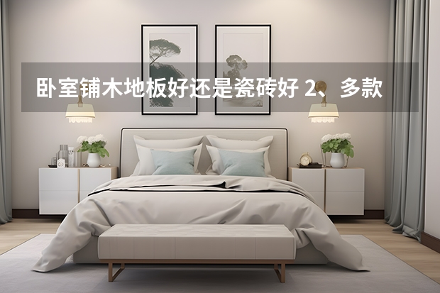 卧室铺木地板好还是瓷砖好 2、多款现代卧室装修效果图，你最中意哪款