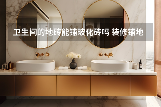 卫生间的地砖能铺玻化砖吗 装修铺地砖好还是地板好