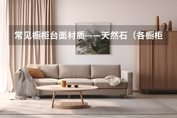 常见橱柜台面材质——天然石（各橱柜台面材质的优缺点）