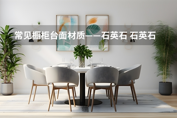 常见橱柜台面材质——石英石 石英石橱柜台面价格及品牌