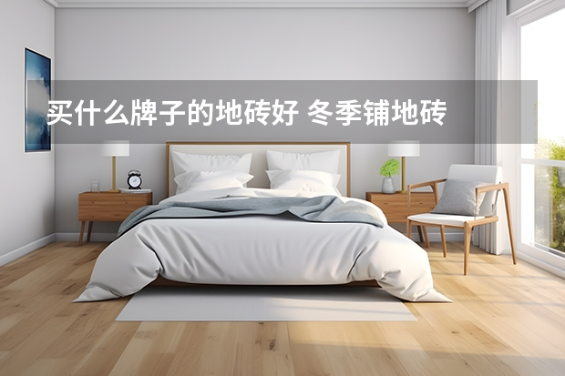 买什么牌子的地砖好 冬季铺地砖