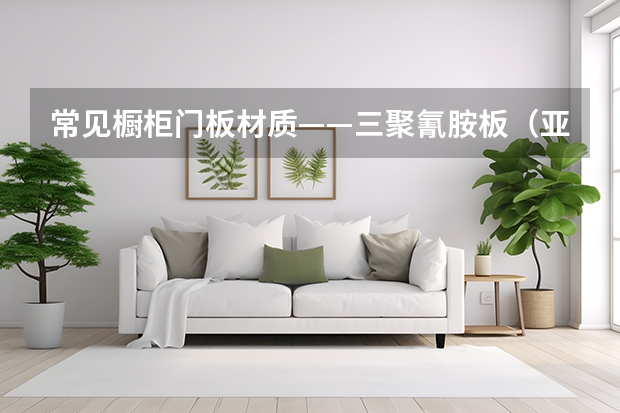 常见橱柜门板材质——三聚氰胺板（亚克力橱柜门板优缺点）