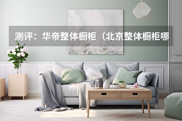 测评：华帝整体橱柜（北京整体橱柜哪家好）
